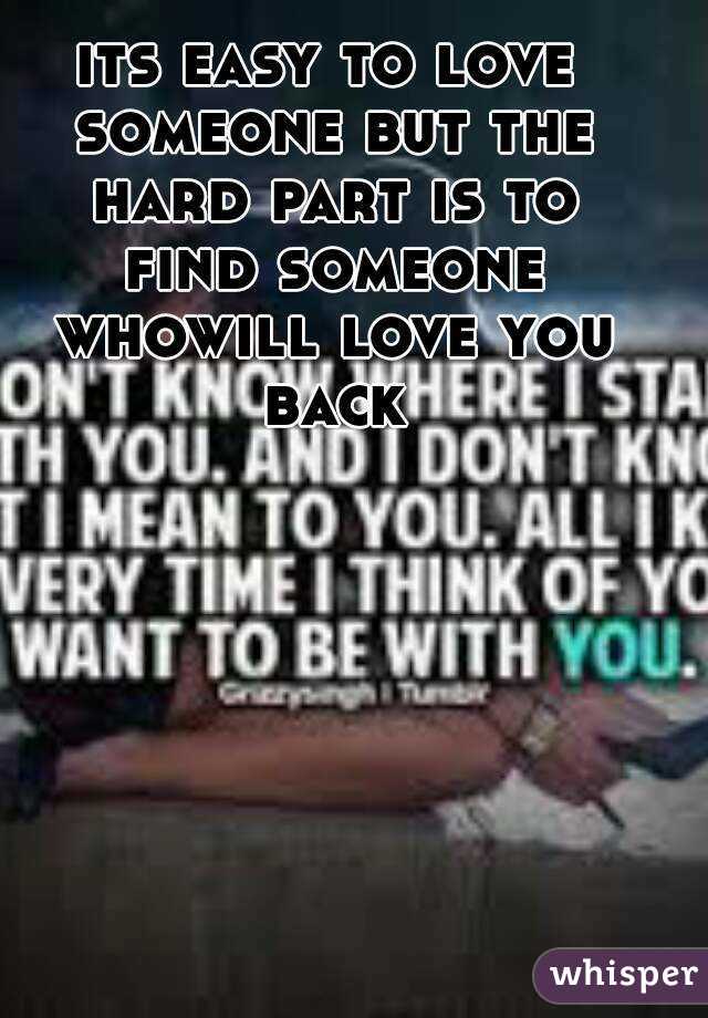 its easy to love someone but the hard part is to find someone whowill love you back
