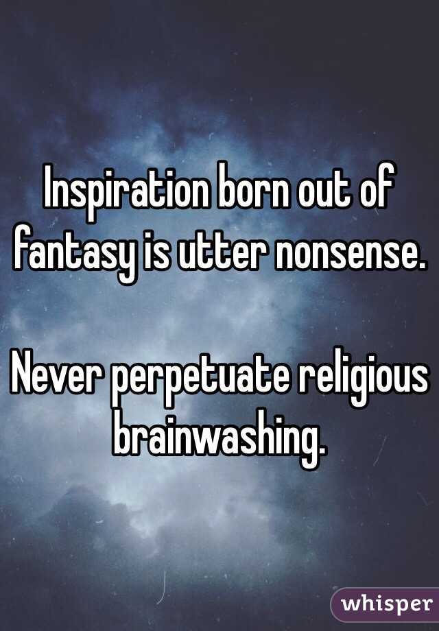 Inspiration born out of fantasy is utter nonsense. 

Never perpetuate religious brainwashing.  