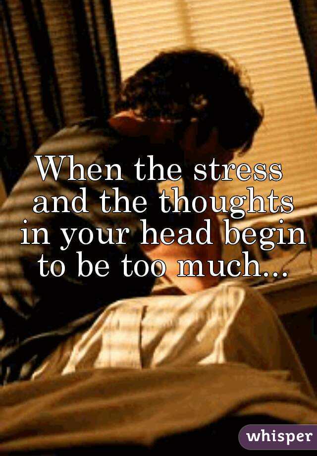When the stress and the thoughts in your head begin to be too much...