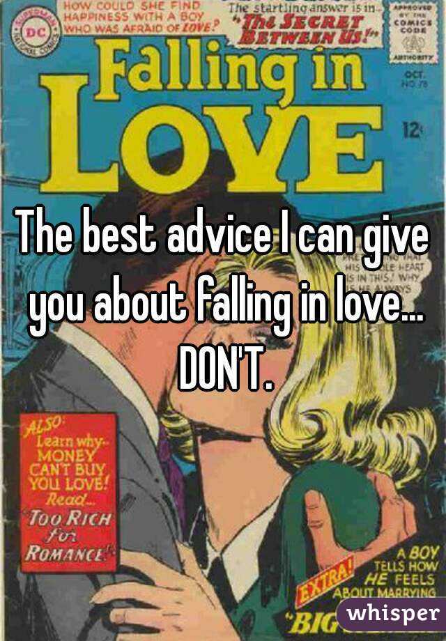 The best advice I can give you about falling in love... DON'T.