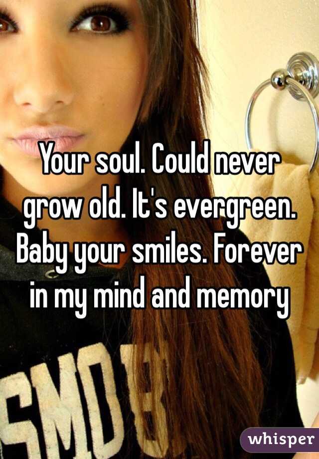 Your soul. Could never grow old. It's evergreen. Baby your smiles. Forever in my mind and memory 