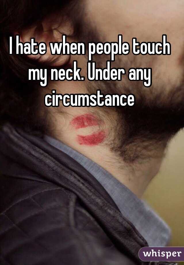 I hate when people touch my neck. Under any circumstance