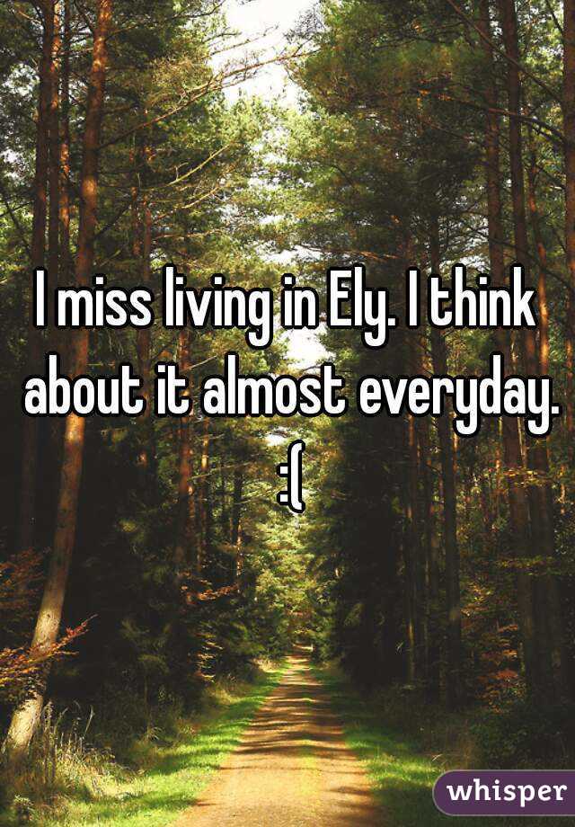 I miss living in Ely. I think about it almost everyday. :(