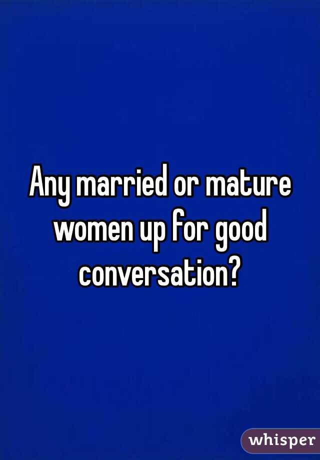 Any married or mature women up for good conversation? 