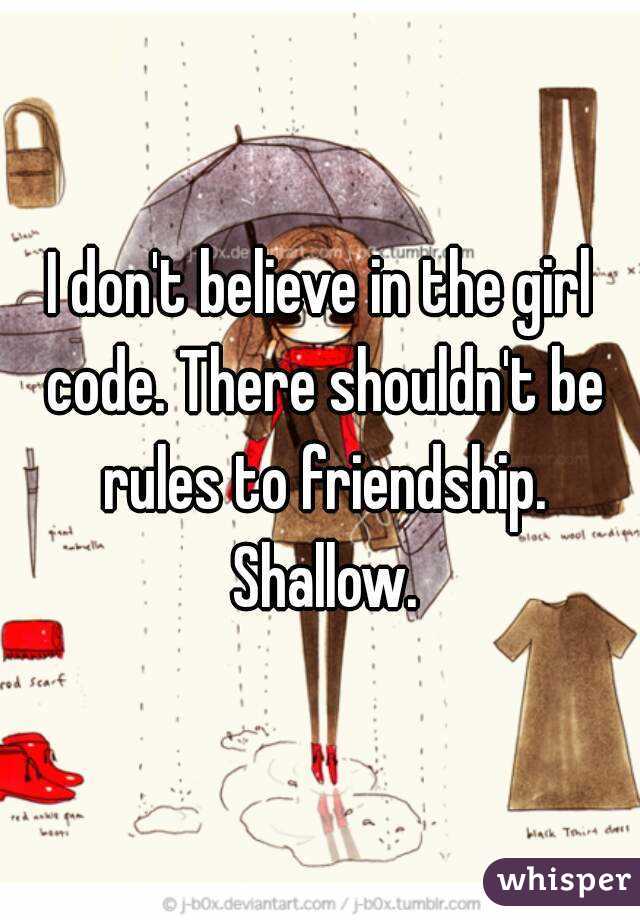 I don't believe in the girl code. There shouldn't be rules to friendship. Shallow.