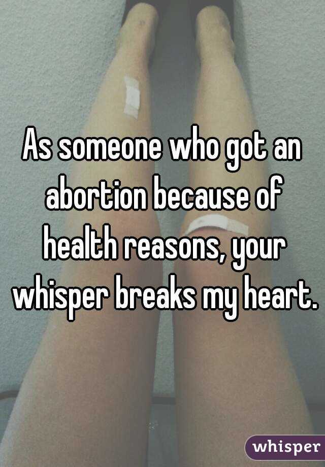As someone who got an abortion because of health reasons, your whisper breaks my heart.