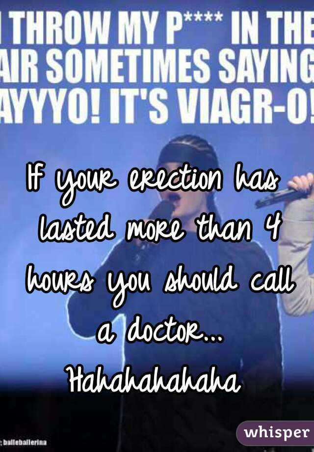 If your erection has lasted more than 4 hours you should call a doctor...
Hahahahahaha