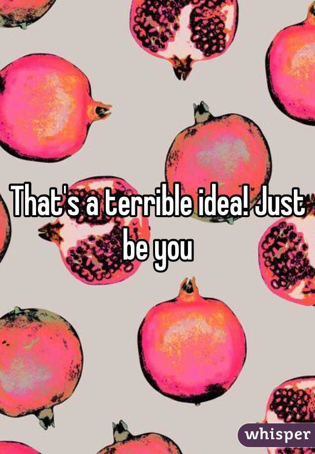 That's a terrible idea! Just be you 