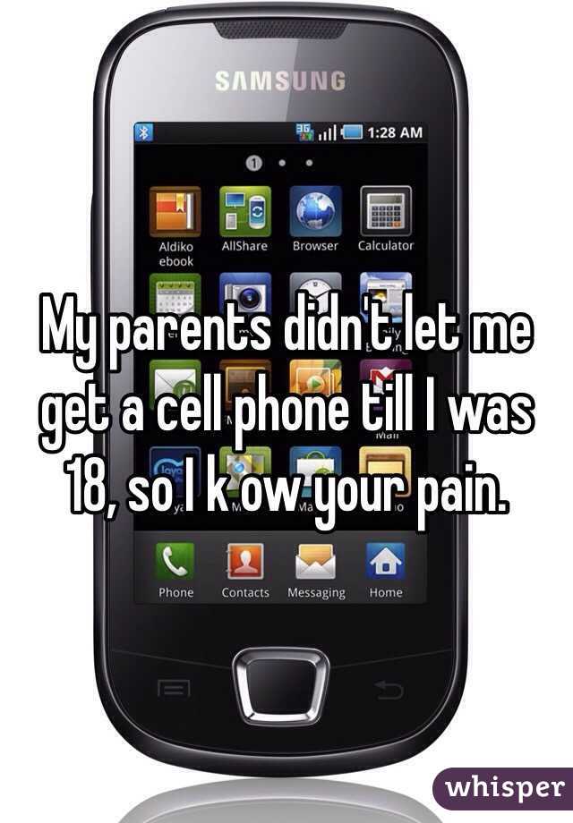 My parents didn't let me get a cell phone till I was 18, so I k ow your pain. 