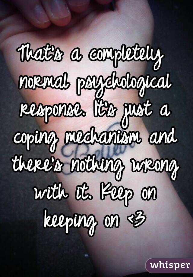 That's a completely normal psychological response. It's just a coping mechanism and there's nothing wrong with it. Keep on keeping on <3