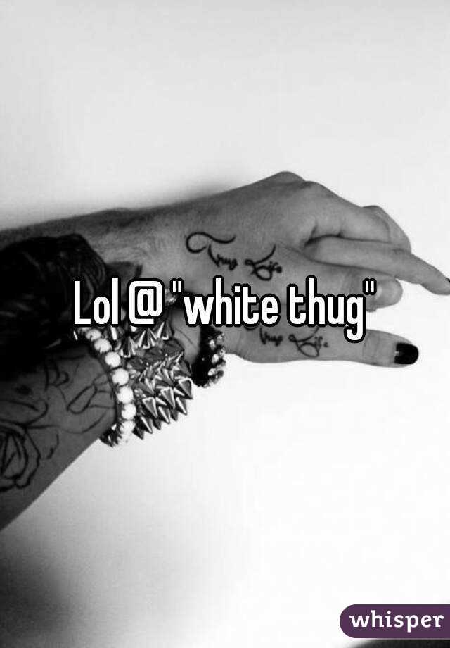 Lol @ "white thug"