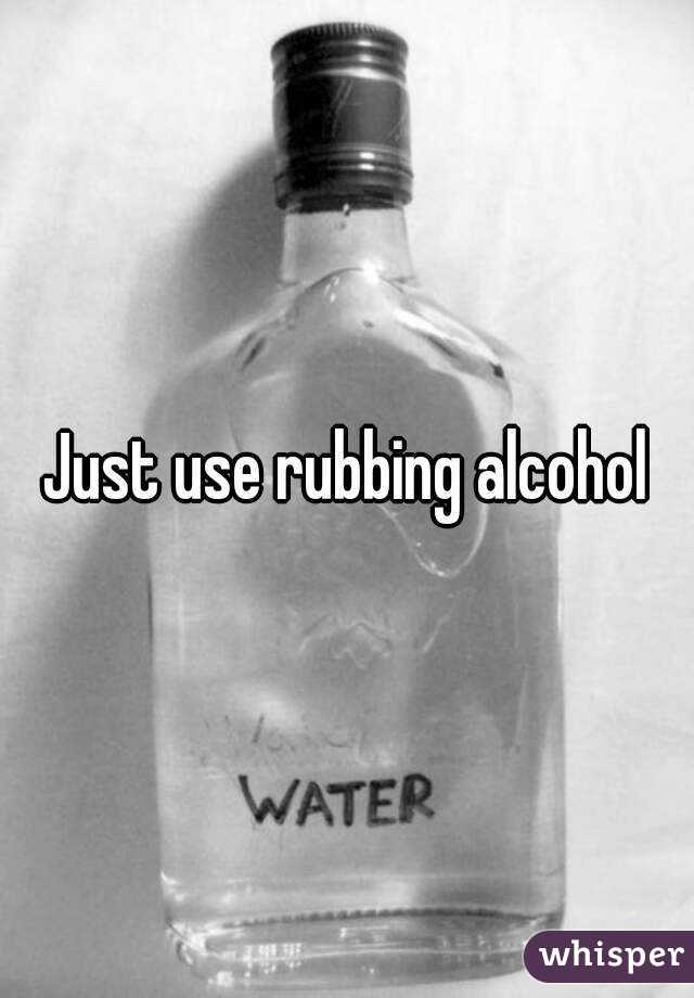 Just use rubbing alcohol