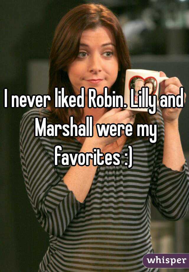 I never liked Robin. Lilly and Marshall were my favorites :) 
