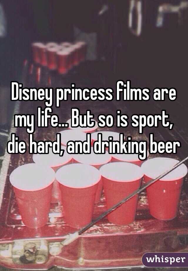 Disney princess films are my life... But so is sport, die hard, and drinking beer