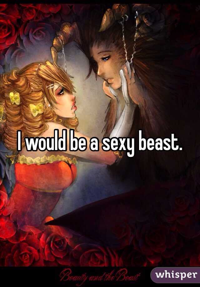 I would be a sexy beast.