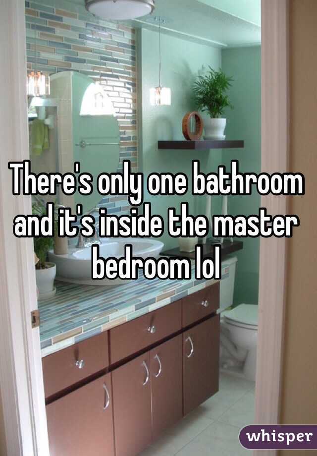 There's only one bathroom and it's inside the master bedroom lol