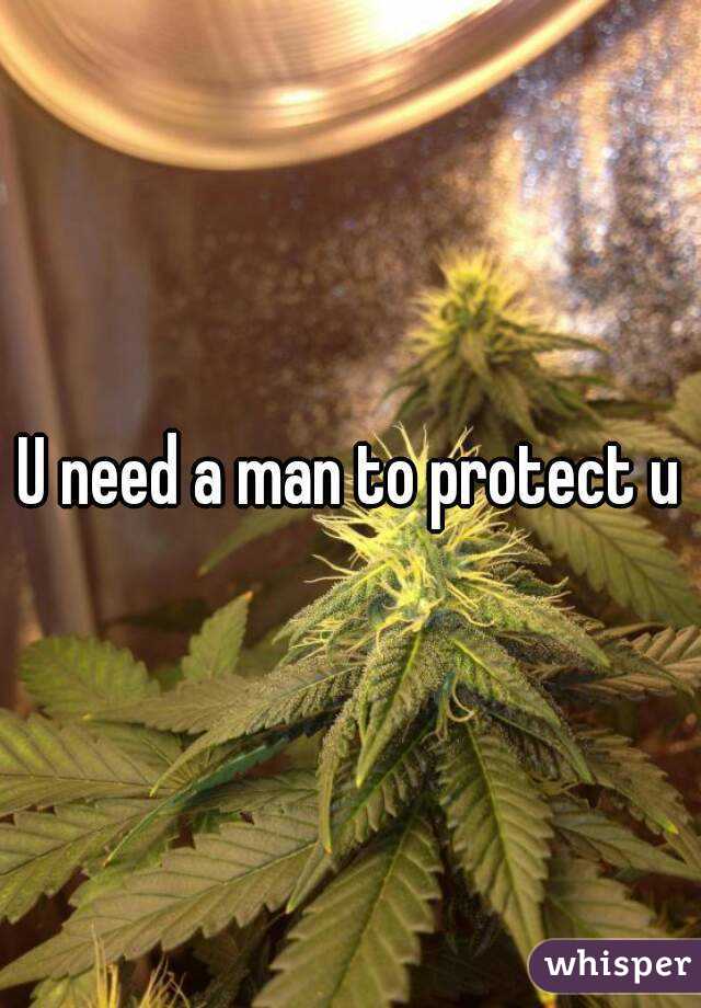U need a man to protect u