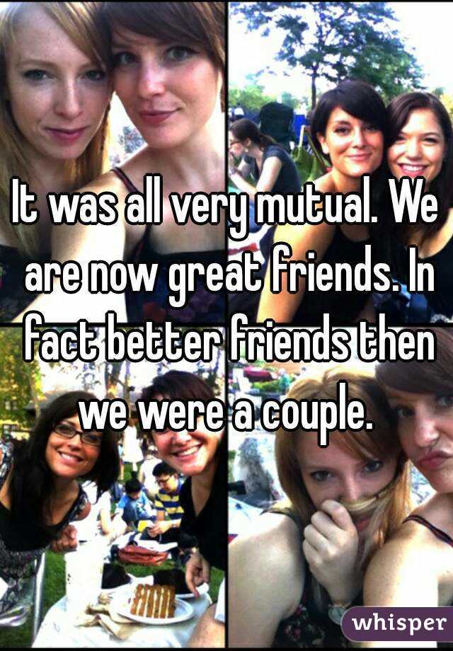 It was all very mutual. We are now great friends. In fact better friends then we were a couple. 