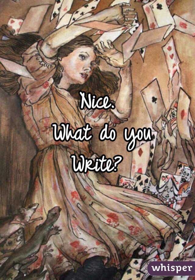 Nice.
 What do you
Write?