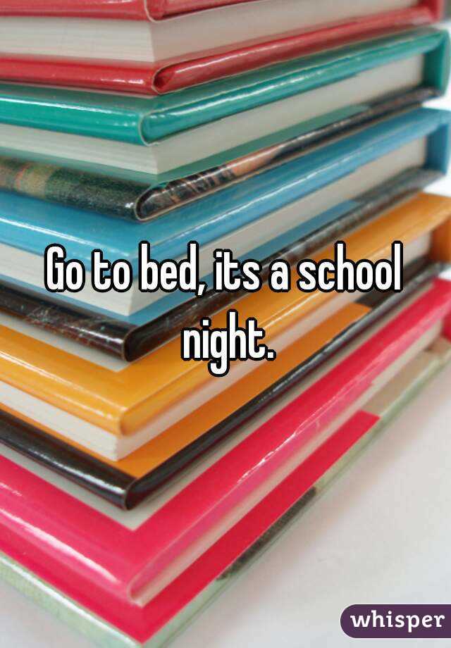 Go to bed, its a school night.