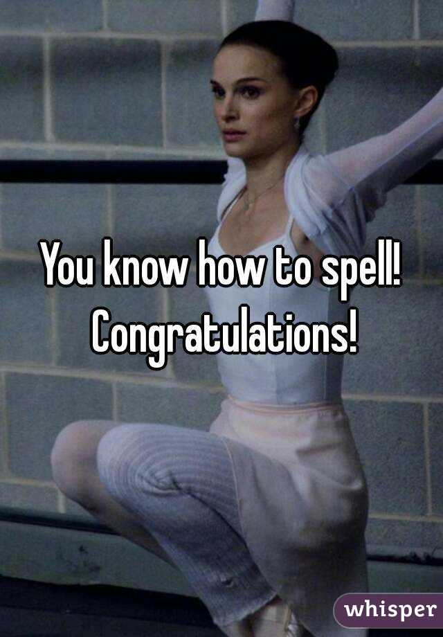 You know how to spell! Congratulations!
