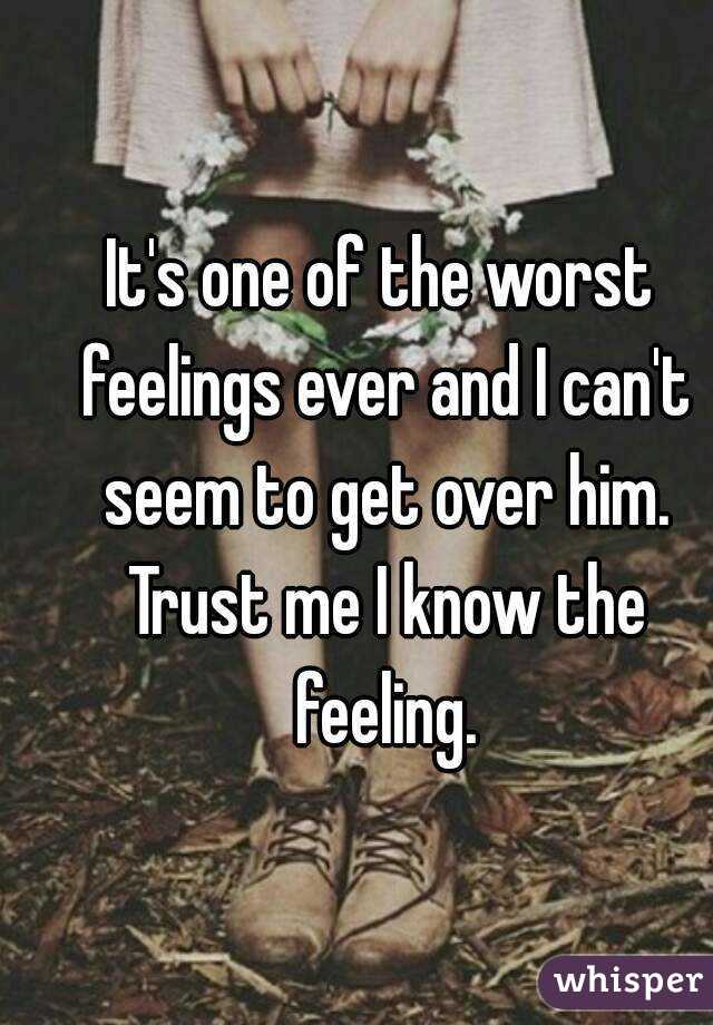It's one of the worst feelings ever and I can't seem to get over him. Trust me I know the feeling.