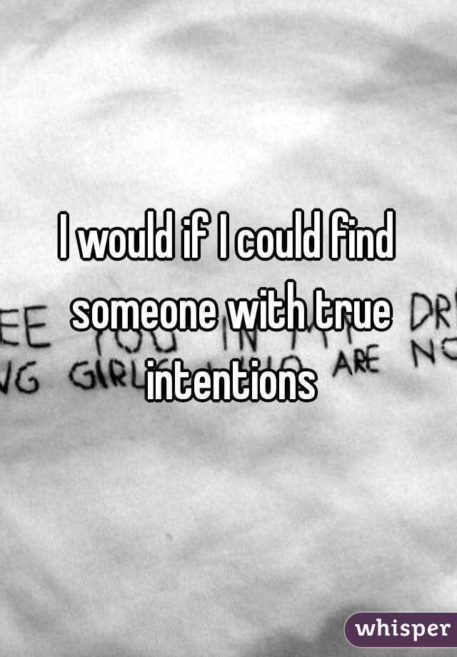 I would if I could find someone with true intentions