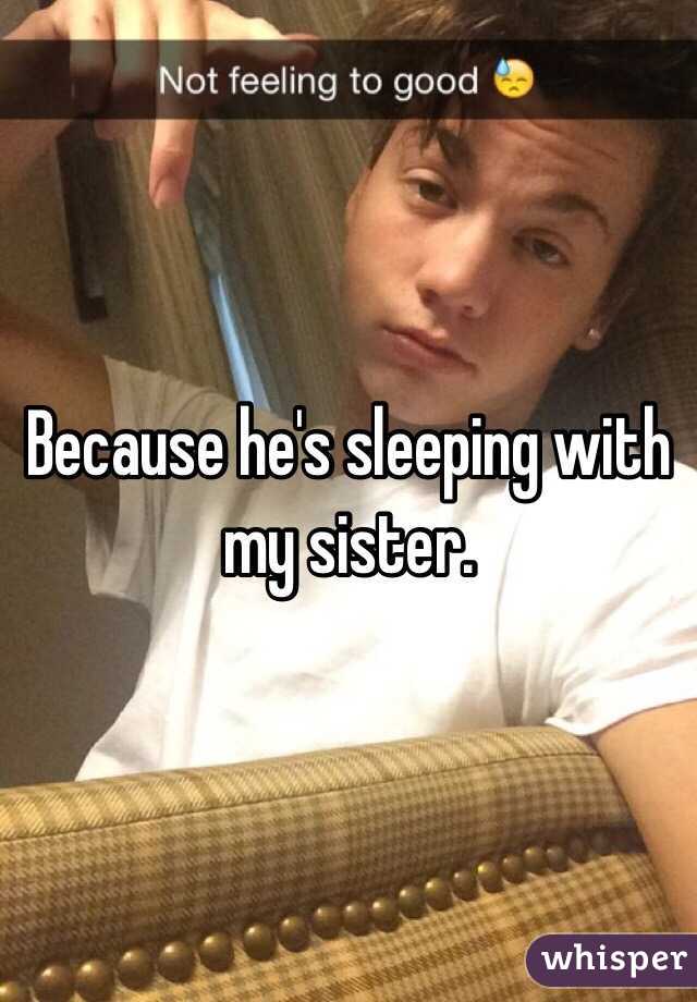 Because he's sleeping with my sister. 