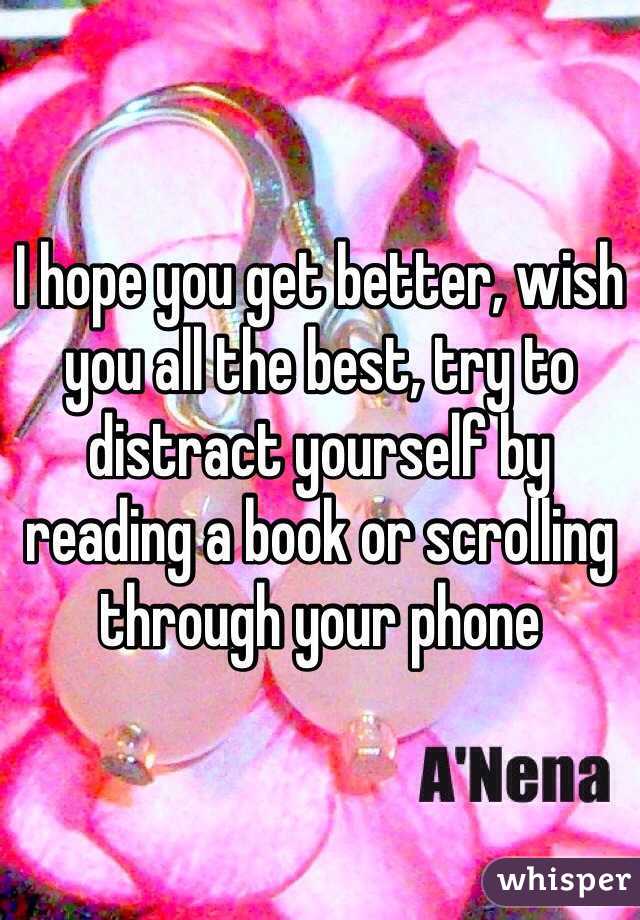 I hope you get better, wish you all the best, try to distract yourself by reading a book or scrolling through your phone 