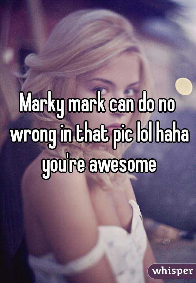 Marky mark can do no wrong in that pic lol haha you're awesome