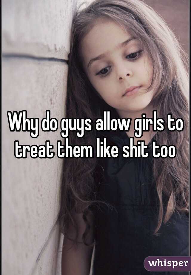 Why do guys allow girls to treat them like shit too