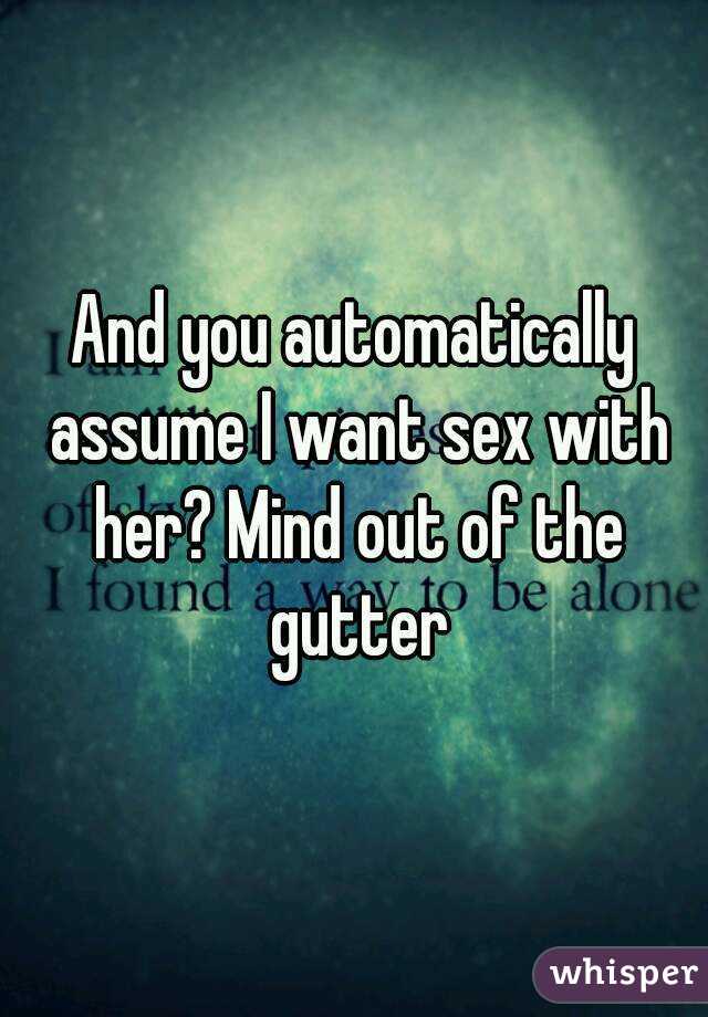And you automatically assume I want sex with her? Mind out of the gutter