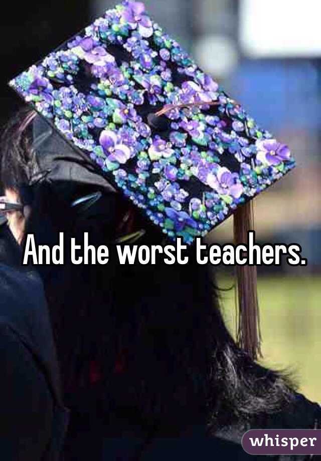 And the worst teachers. 