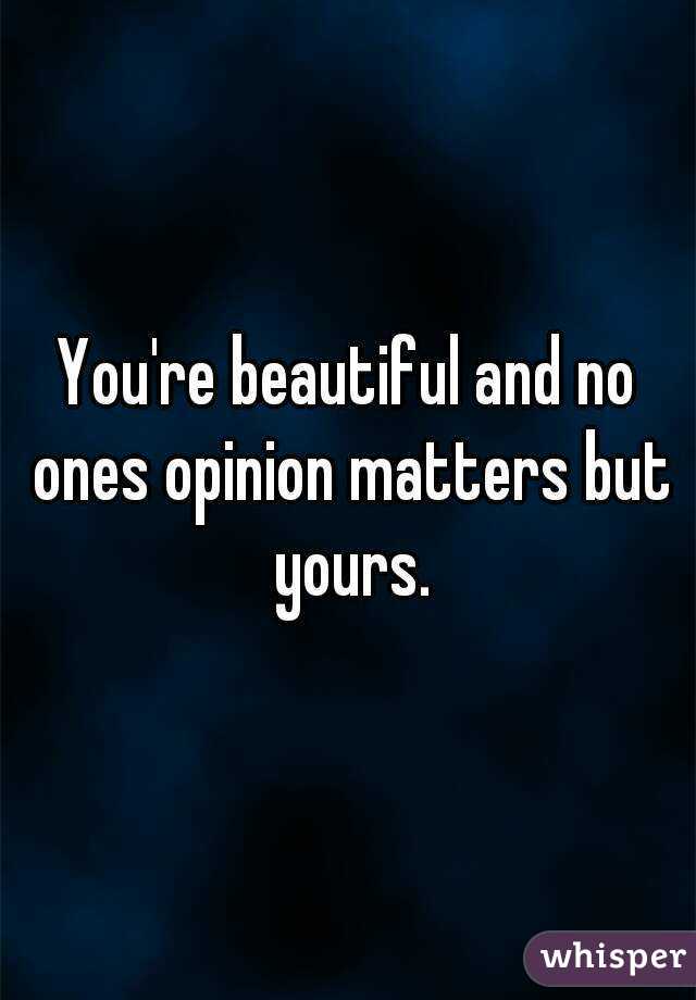 You're beautiful and no ones opinion matters but yours.