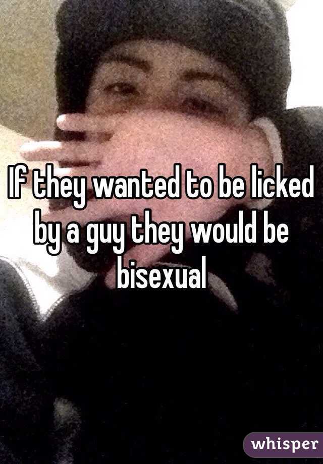 If they wanted to be licked by a guy they would be bisexual