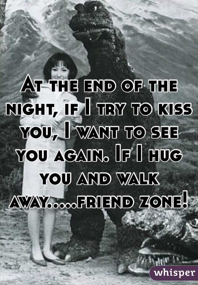 At the end of the night, if I try to kiss you, I want to see you again. If I hug you and walk away.....friend zone!