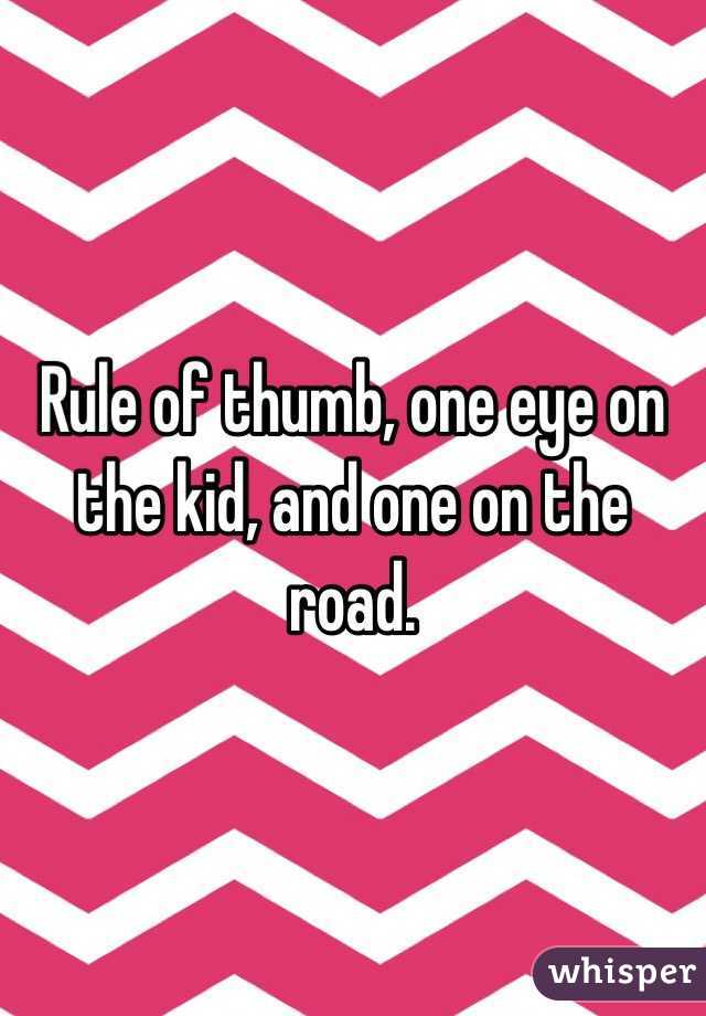 Rule of thumb, one eye on the kid, and one on the road. 