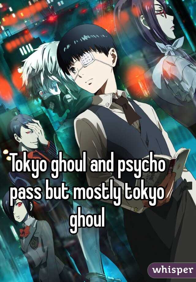 Tokyo ghoul and psycho pass but mostly tokyo ghoul 