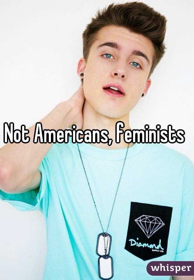 Not Americans, feminists 