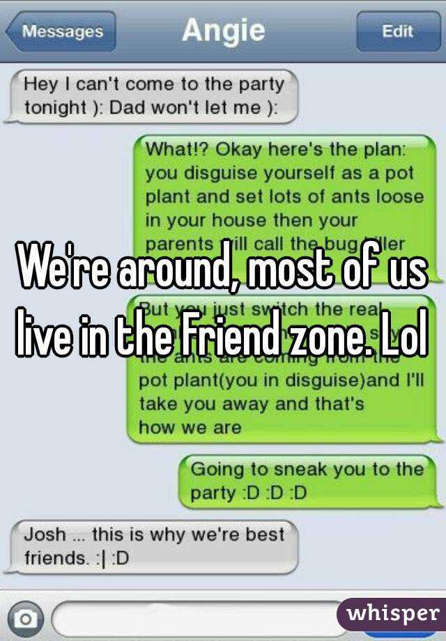 We're around, most of us live in the Friend zone. Lol 