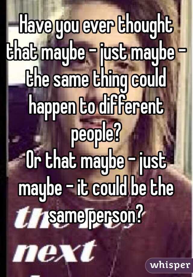 Have you ever thought that maybe – just maybe – the same thing could happen to different people?
Or that maybe – just maybe – it could be the same person?