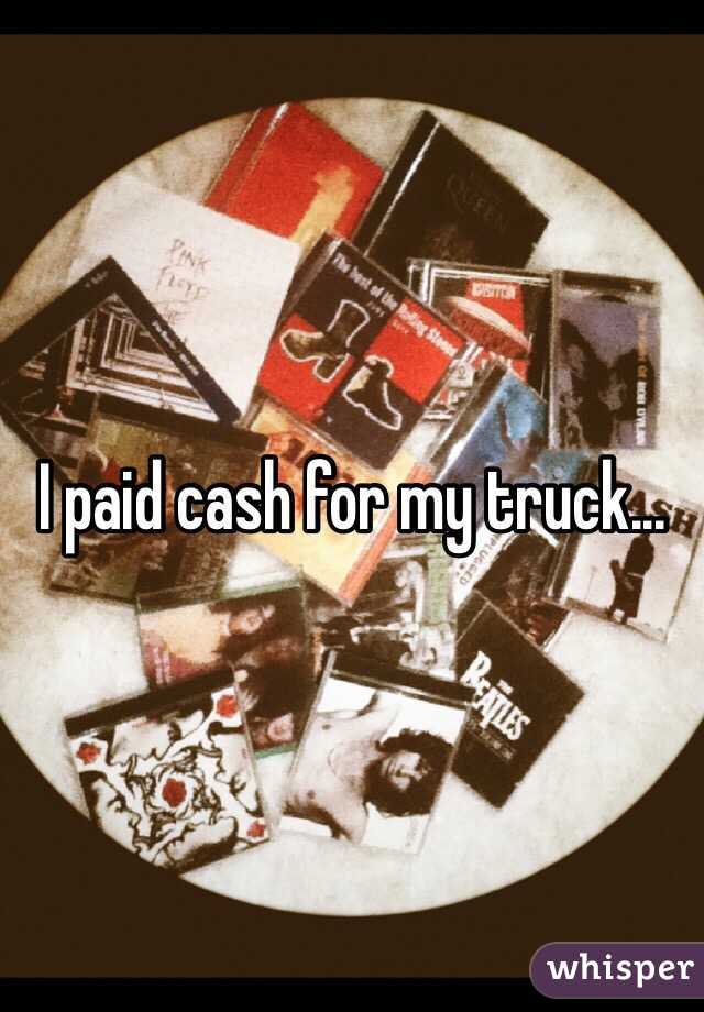 I paid cash for my truck...