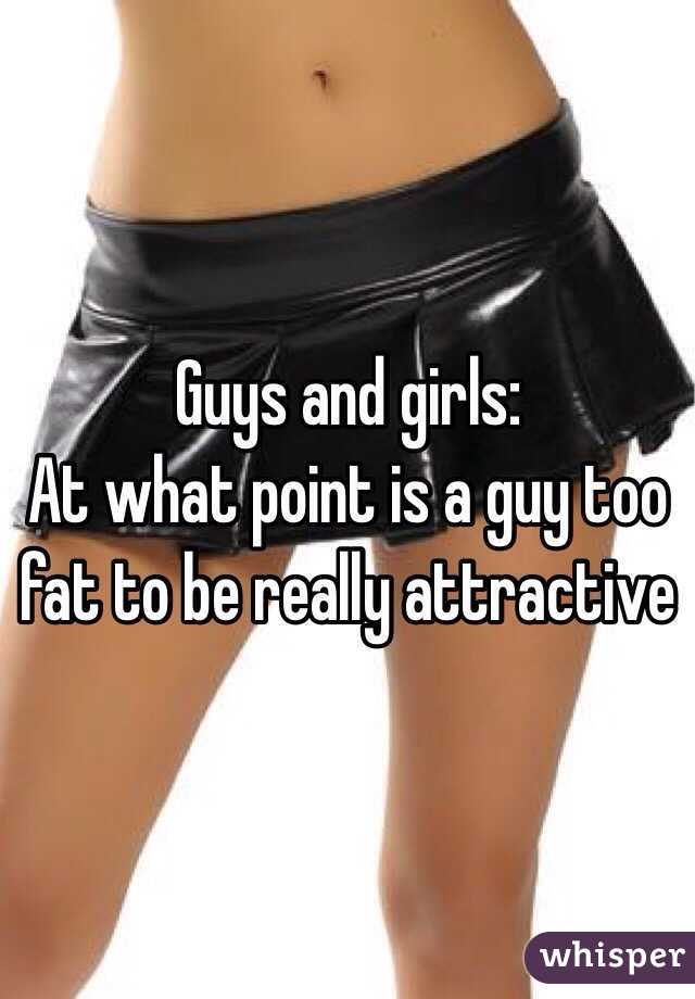 Guys and girls: 
At what point is a guy too fat to be really attractive 