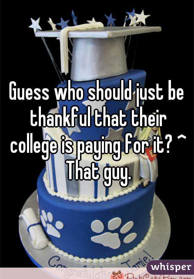 Guess who should just be thankful that their college is paying for it? ^ That guy.
