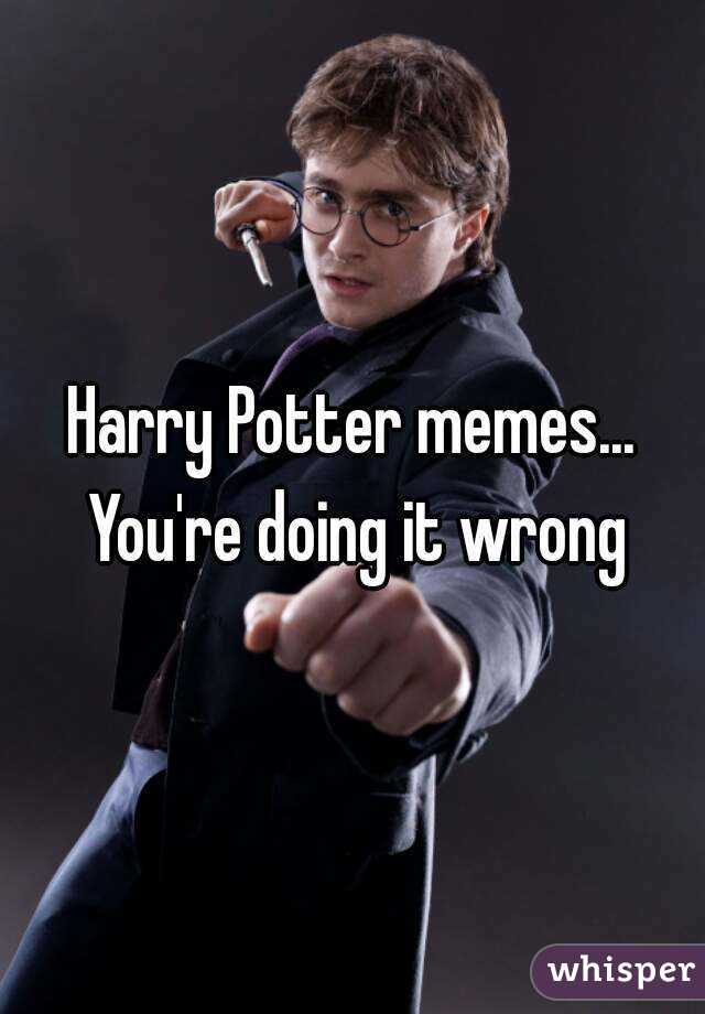 Harry Potter memes... You're doing it wrong
