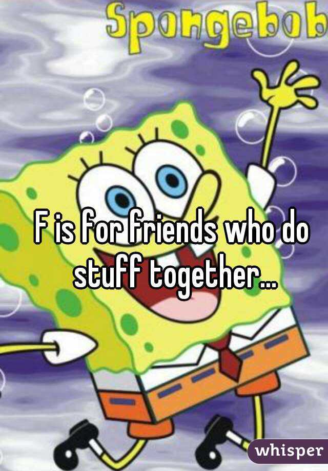F is for friends who do stuff together...