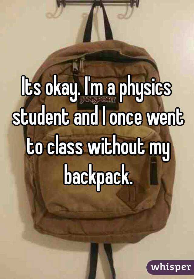 Its okay. I'm a physics student and I once went to class without my backpack.