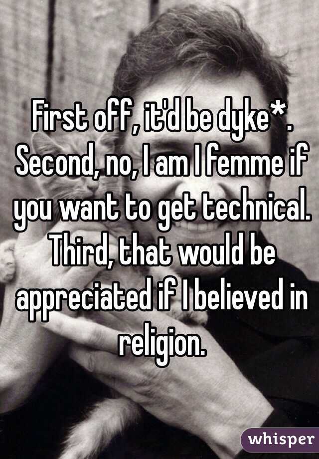 First off, it'd be dyke*. Second, no, I am I femme if you want to get technical. Third, that would be appreciated if I believed in religion. 