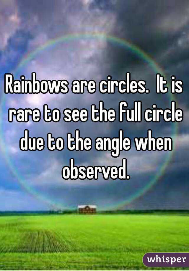 Rainbows are circles.  It is rare to see the full circle due to the angle when observed.