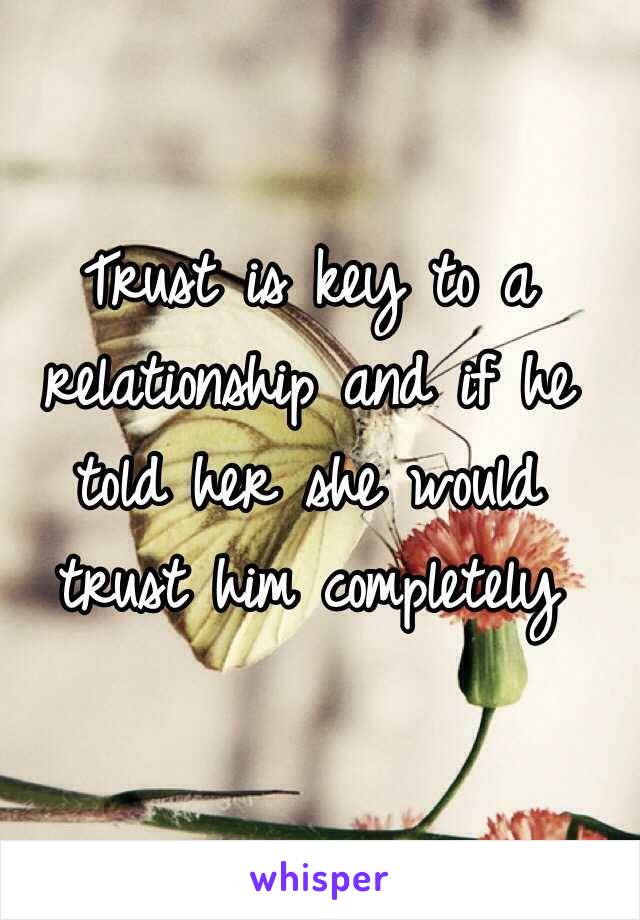 Trust is key to a relationship and if he told her she would trust him completely 
